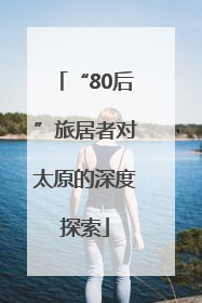 “80后”旅居者对太原的深度探索