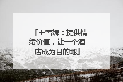 王雪娜：提供情绪价值，让一个酒店成为目的地