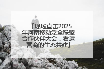现场直击2025年河南移动泛全联盟合作伙伴大会，看运营商的生态共建