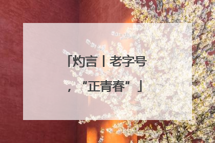 灼言丨老字号，“正青春”