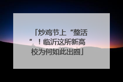 炒鸡节上“整活”！临沂这所新高校为何如此出圈