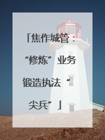 焦作城管：“修炼”业务 锻造执法“尖兵”