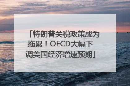 特朗普关税政策成为拖累！OECD大幅下调美国经济增速预期