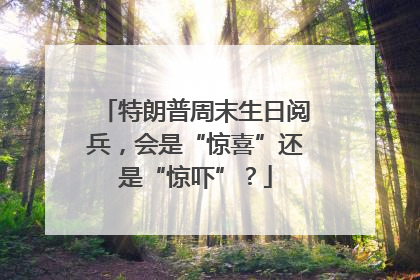 特朗普周末生日阅兵，会是“惊喜”还是“惊吓”？