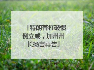 特朗普打破惯例立威，加州州长扬言再告