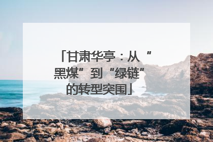 甘肃华亭：从“黑煤”到“绿链”的转型突围