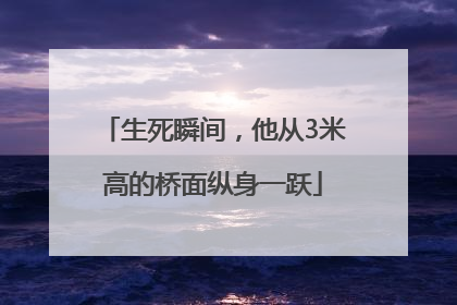 生死瞬间，他从3米高的桥面纵身一跃