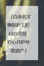 百余名文物保护工匠同台竞技 匠心共护丝路遗产