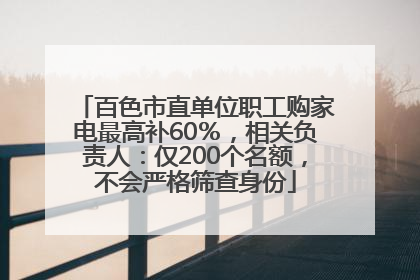 百色市直单位职工购家电最高补60％，相关负责人：仅200个名额，不会严格筛查身份