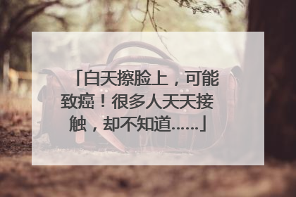 白天擦脸上，可能致癌！很多人天天接触，却不知道……