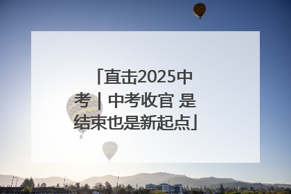 直击2025中考｜中考收官 是结束也是新起点