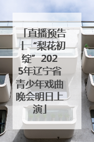 直播预告丨“梨花初绽”2025年辽宁省青少年戏曲晚会明日上演