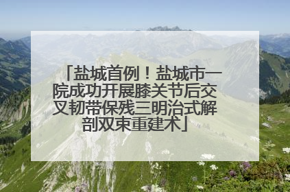 盐城首例！盐城市一院成功开展膝关节后交叉韧带保残三明治式解剖双束重建术