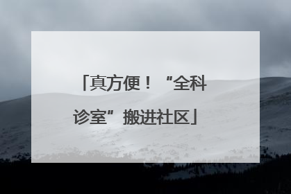 真方便！“全科诊室”搬进社区