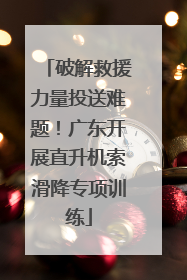 破解救援力量投送难题！广东开展直升机索滑降专项训练