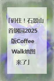 码住！石景山首钢园2025版Coffee Walk地图来了