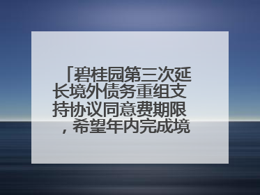 碧桂园第三次延长境外债务重组支持协议同意费期限，希望年内完成境外债务重组