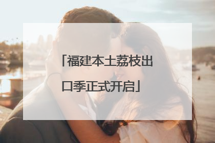 福建本土荔枝出口季正式开启