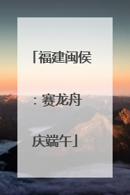 福建闽侯：赛龙舟 庆端午