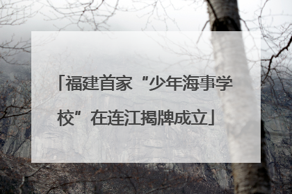 福建首家“少年海事学校”在连江揭牌成立