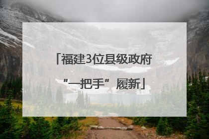 福建3位县级政府“一把手”履新