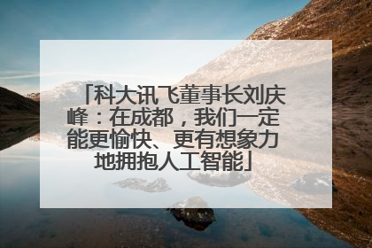 科大讯飞董事长刘庆峰：在成都，我们一定能更愉快、更有想象力地拥抱人工智能