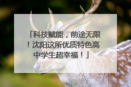 科技赋能，前途无限！沈阳这所优质特色高中学生超幸福！