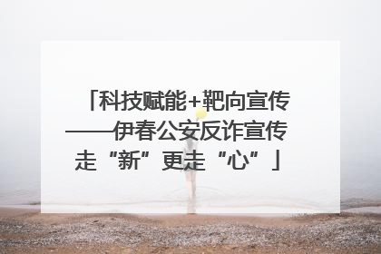科技赋能+靶向宣传——伊春公安反诈宣传走“新”更走“心”