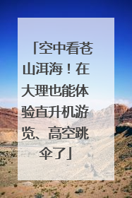 空中看苍山洱海！在大理也能体验直升机游览、高空跳伞了