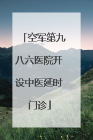 空军第九八六医院开设中医延时门诊