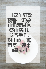 端午狂欢预警！沂蒙山龟蒙景区祭山演出、艾香手作、对山歌、逛市集！速来嗨玩~