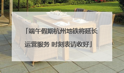端午假期杭州地铁将延长运营服务 时刻表请收好