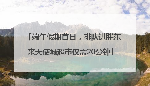 端午假期首日，排队进胖东来天使城超市仅需20分钟