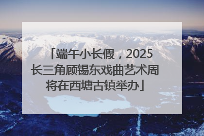 端午小长假，2025长三角顾锡东戏曲艺术周将在西塘古镇举办