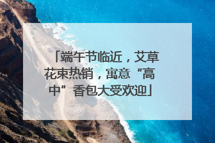 端午节临近，艾草花束热销，寓意“高中”香包大受欢迎