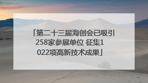 第二十三届海创会已吸引258家参展单位 征集1022项高新技术成果