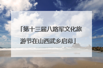 第十三届八路军文化旅游节在山西武乡启幕