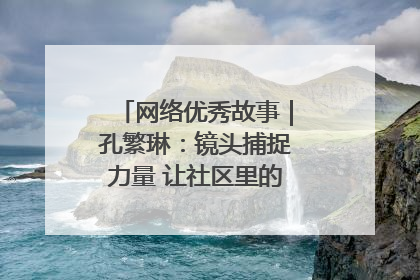 网络优秀故事｜孔繁琳：镜头捕捉力量 让社区里的温暖“被看见”