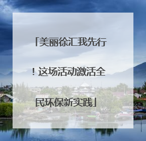 美丽徐汇我先行！这场活动激活全民环保新实践