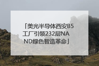 美光半导体西安B5工厂引领232层NAND绿色智造革命
