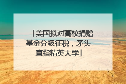 美国拟对高校捐赠基金分级征税，矛头直指精英大学