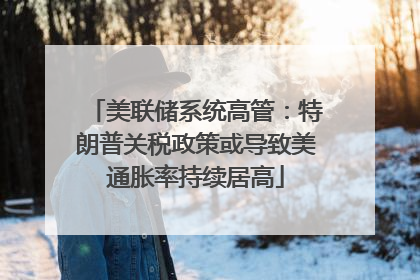 美联储系统高管：特朗普关税政策或导致美通胀率持续居高
