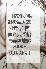 精准护航退役军人就业路 广西国企夏季招聘会释放超2000+优质岗位