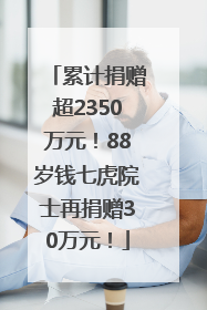 累计捐赠超2350万元！88岁钱七虎院士再捐赠30万元！