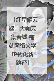 红星耀云端｜大咖云集春城 铺就网络文学IP转化新路径