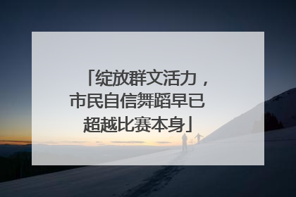 绽放群文活力，市民自信舞蹈早已超越比赛本身