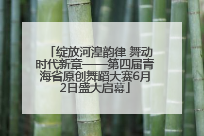 绽放河湟韵律 舞动时代新章——第四届青海省原创舞蹈大赛6月2日盛大启幕