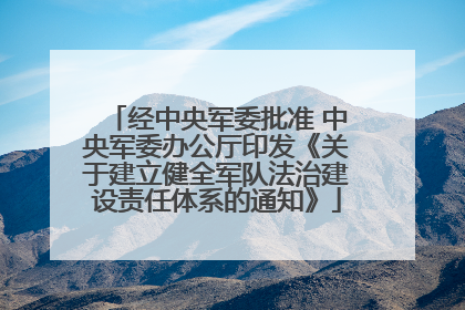 经中央军委批准 中央军委办公厅印发《关于建立健全军队法治建设责任体系的通知》