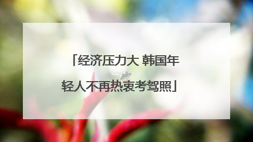 经济压力大 韩国年轻人不再热衷考驾照