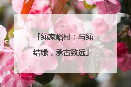 绳家峪村：与绳结缘，承古致远